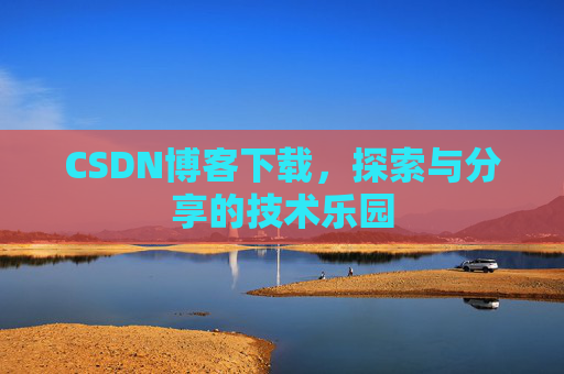 CSDN博客下载,探索与分享的技术乐园 CSDN博客下载,探索与分享的技术乐园